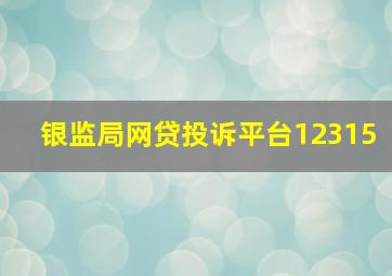 银监局网贷投诉平台12315