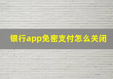 银行app免密支付怎么关闭