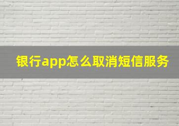 银行app怎么取消短信服务