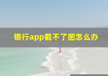 银行app截不了图怎么办