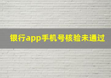 银行app手机号核验未通过