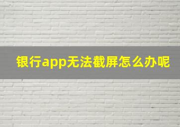 银行app无法截屏怎么办呢