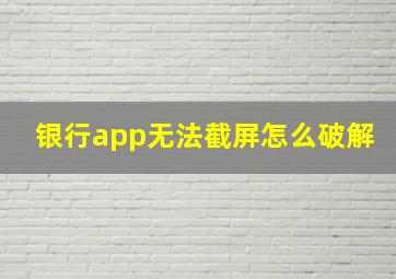 银行app无法截屏怎么破解