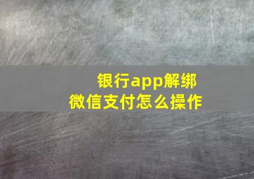 银行app解绑微信支付怎么操作