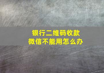 银行二维码收款微信不能用怎么办