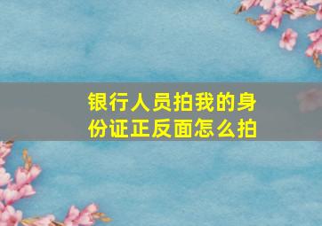 银行人员拍我的身份证正反面怎么拍