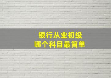 银行从业初级哪个科目最简单