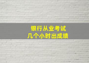 银行从业考试几个小时出成绩