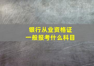 银行从业资格证一般报考什么科目