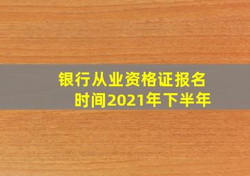 银行从业资格证报名时间2021年下半年