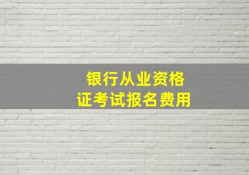 银行从业资格证考试报名费用