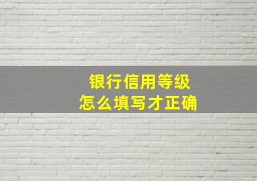 银行信用等级怎么填写才正确