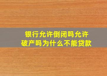 银行允许倒闭吗允许破产吗为什么不能贷款