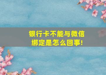 银行卡不能与微信绑定是怎么回事!