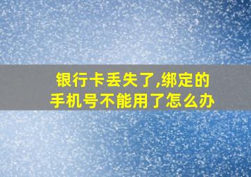 银行卡丢失了,绑定的手机号不能用了怎么办