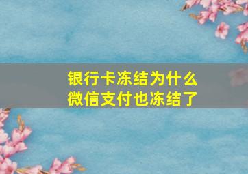 银行卡冻结为什么微信支付也冻结了