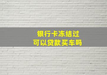 银行卡冻结过可以贷款买车吗