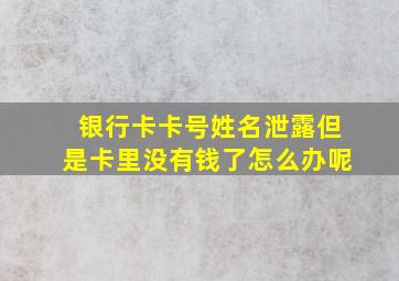 银行卡卡号姓名泄露但是卡里没有钱了怎么办呢