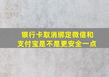 银行卡取消绑定微信和支付宝是不是更安全一点