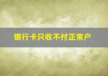 银行卡只收不付正常户