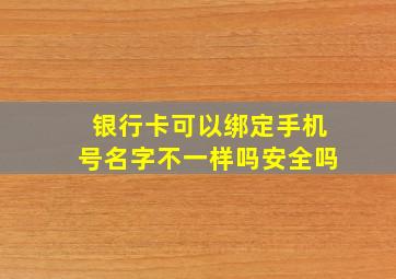 银行卡可以绑定手机号名字不一样吗安全吗