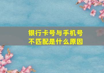 银行卡号与手机号不匹配是什么原因