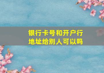 银行卡号和开户行地址给别人可以吗