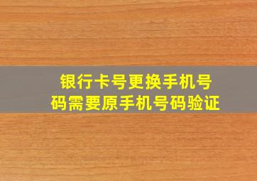 银行卡号更换手机号码需要原手机号码验证