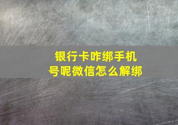 银行卡咋绑手机号呢微信怎么解绑