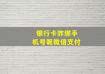 银行卡咋绑手机号呢微信支付