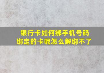 银行卡如何绑手机号码绑定的卡呢怎么解绑不了