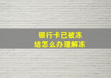 银行卡已被冻结怎么办理解冻