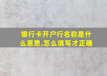 银行卡开户行名称是什么意思,怎么填写才正确