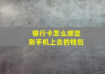 银行卡怎么绑定到手机上去的钱包