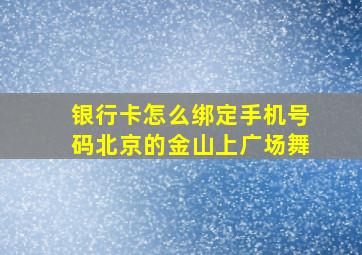 银行卡怎么绑定手机号码北京的金山上广场舞