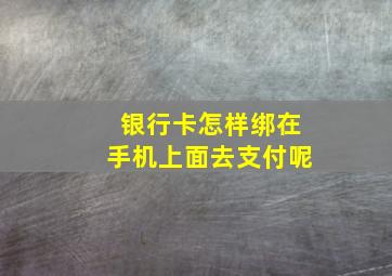 银行卡怎样绑在手机上面去支付呢