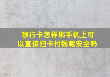 银行卡怎样绑手机上可以直接扫卡付钱呢安全吗