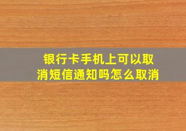 银行卡手机上可以取消短信通知吗怎么取消