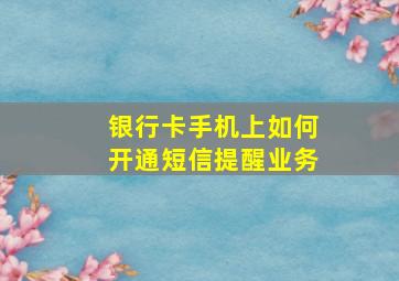 银行卡手机上如何开通短信提醒业务