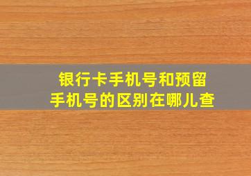 银行卡手机号和预留手机号的区别在哪儿查