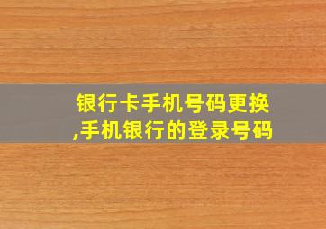 银行卡手机号码更换,手机银行的登录号码