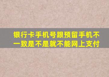 银行卡手机号跟预留手机不一致是不是就不能网上支付