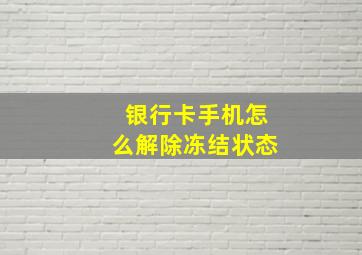 银行卡手机怎么解除冻结状态