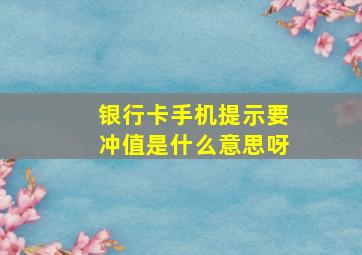 银行卡手机提示要冲值是什么意思呀