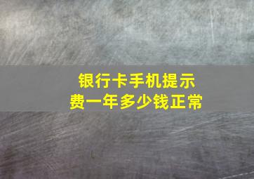 银行卡手机提示费一年多少钱正常