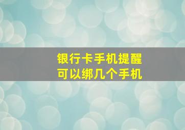 银行卡手机提醒可以绑几个手机