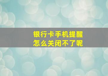 银行卡手机提醒怎么关闭不了呢