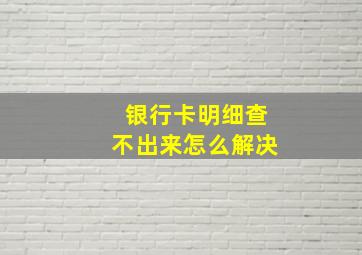 银行卡明细查不出来怎么解决