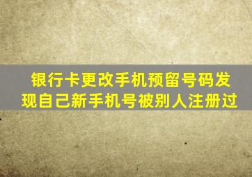 银行卡更改手机预留号码发现自己新手机号被别人注册过