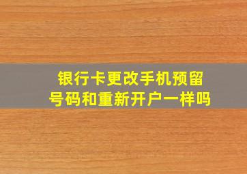 银行卡更改手机预留号码和重新开户一样吗